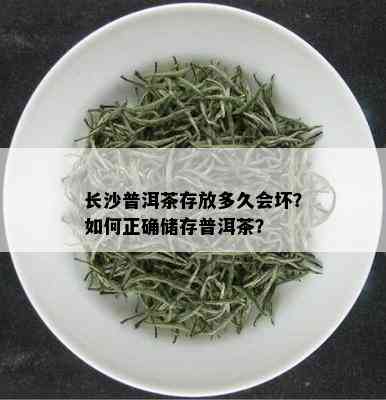 长沙普洱茶存放多久会坏？如何正确储存普洱茶？