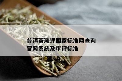 普洱茶测评国家标准网查询官网系统及审评标准