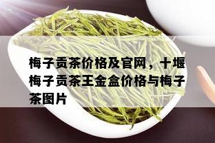 梅子贡茶价格及官网，十堰梅子贡茶王金盒价格与梅子茶图片