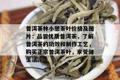 普洱茶林小憩茶叶价格及图片：品尝优质普洱茶，了解普洱茶的功效和制作工艺，购买正宗普洱茶叶，享受健生活。