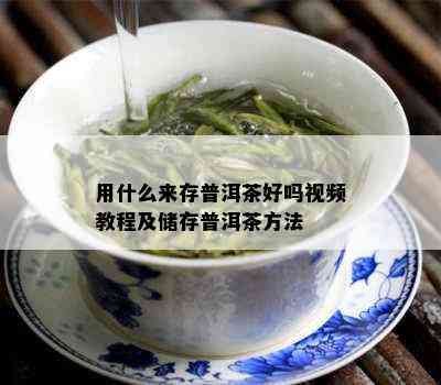 用什么来存普洱茶好吗视频教程及储存普洱茶方法