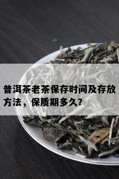 普洱茶老茶保存时间及存放方法，保质期多久？