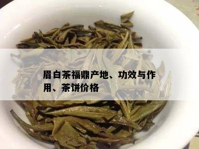 眉白茶福鼎产地、功效与作用、茶饼价格