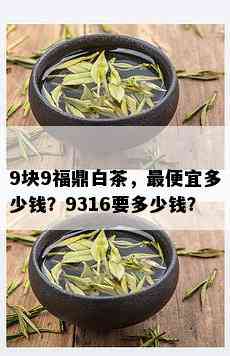 9块9福鼎白茶，更便宜多少钱？9316要多少钱？