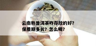 云南熟普洱茶咋存放的好？保质期多长？怎么喝？