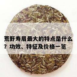 荒野寿眉更大的特点是什么？功效、特征及价格一览