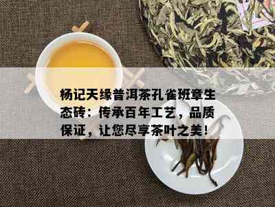 杨记天缘普洱茶孔雀班章生态砖：传承百年工艺，品质保证，让您尽享茶叶之美！