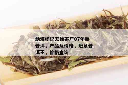 勐海杨记天缘茶厂07年熟普洱，产品及价格，班章普洱王，价格查询