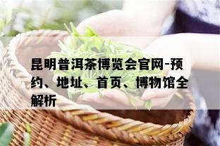 昆明普洱茶博览会官网-预约、地址、首页、博物馆全解析