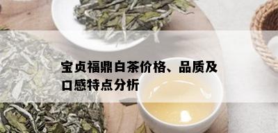 宝贞福鼎白茶价格、品质及口感特点分析