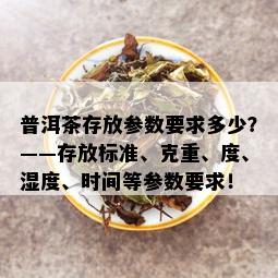 普洱茶存放参数要求多少？——存放标准、克重、度、湿度、时间等参数要求！