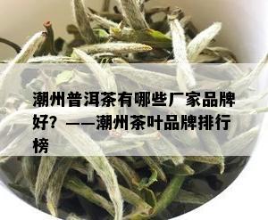 潮州普洱茶有哪些厂家品牌好？——潮州茶叶品牌排行榜