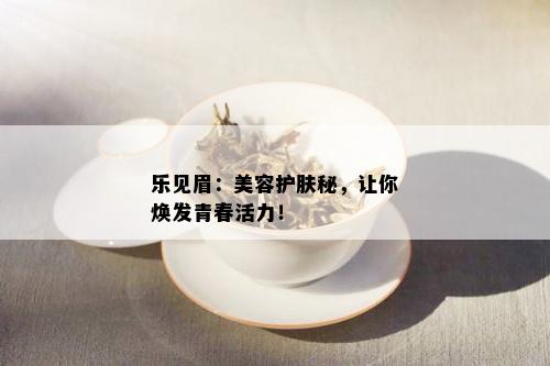 乐见眉：美容护肤秘，让你焕发青春活力！