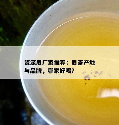 资深眉厂家推荐：眉茶产地与品牌，哪家好喝？