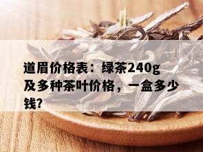 道眉价格表：绿茶240g及多种茶叶价格，一盒多少钱？