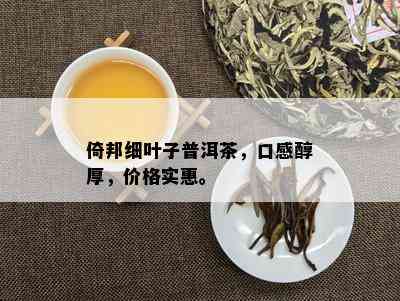 倚邦细叶子普洱茶，口感醇厚，价格实惠。