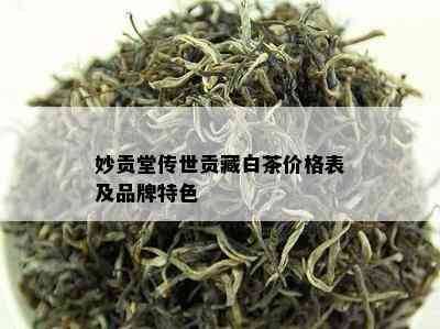 妙贡堂传世贡藏白茶价格表及品牌特色