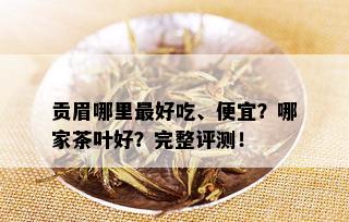 贡眉哪里更好吃、便宜？哪家茶叶好？完整评测！