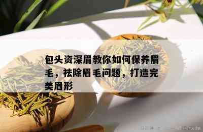 包头资深眉教你如何保养眉毛，祛除眉毛问题，打造完美眉形