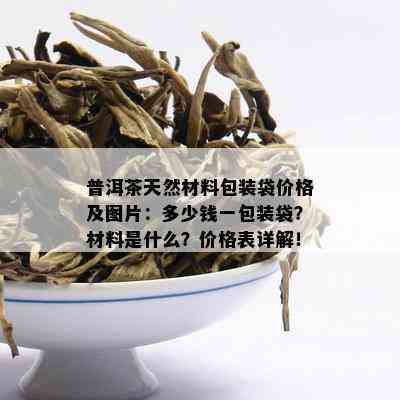 普洱茶天然材料包装袋价格及图片：多少钱一包装袋？材料是什么？价格表详解！