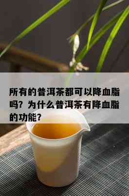 所有的普洱茶都可以降血脂吗？为什么普洱茶有降血脂的功能？