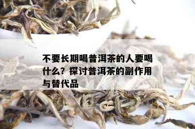 不要长期喝普洱茶的人要喝什么？探讨普洱茶的副作用与替代品