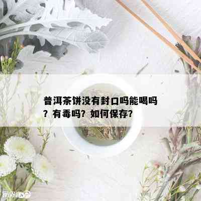 普洱茶饼没有封口吗能喝吗？有吗？如何保存？