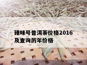 臻味号普洱茶价格2016及查询历年价格