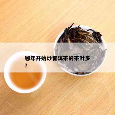 哪年开始炒普洱茶的茶叶多？