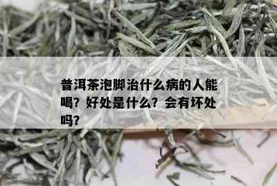 普洱茶泡脚治什么病的人能喝？好处是什么？会有坏处吗？