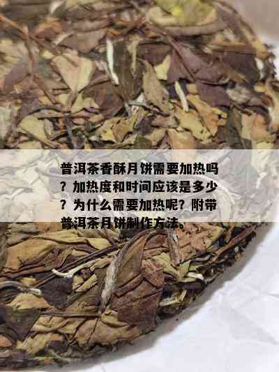 普洱茶香酥月饼需要加热吗？加热度和时间应该是多少？为什么需要加热呢？附带普洱茶月饼制作方法。