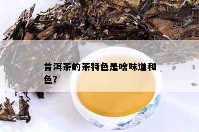 普洱茶的茶特色是啥味道和色？