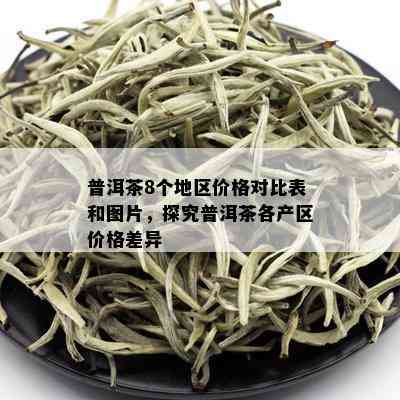 普洱茶8个地区价格对比表和图片，探究普洱茶各产区价格差异