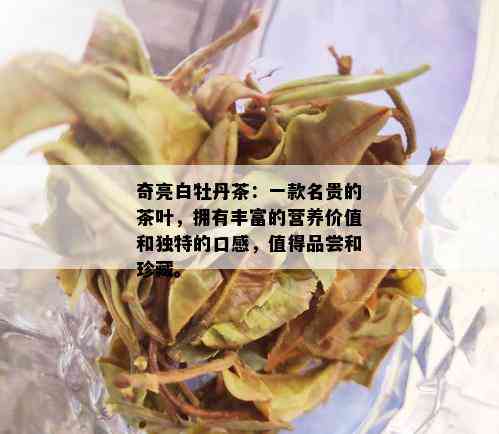 奇亮白牡丹茶：一款名贵的茶叶，拥有丰富的营养价值和独特的口感，值得品尝和珍藏。