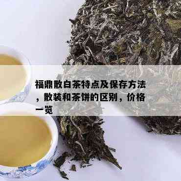 福鼎散白茶特点及保存方法，散装和茶饼的区别，价格一览