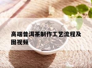 高端普洱茶制作工艺流程及图视频