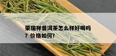 荣瑞祥普洱茶怎么样好喝吗？价格如何？