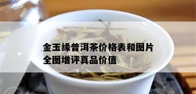 金玉缘普洱茶价格表和图片全图增评真品价值