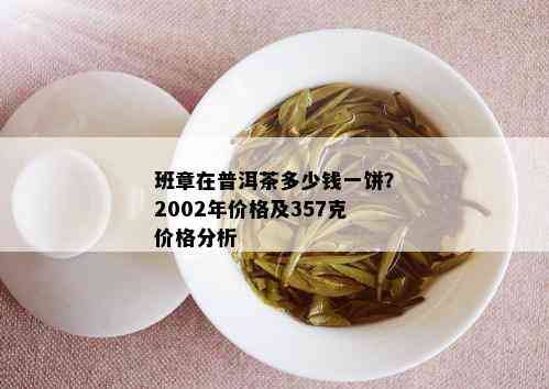 班章在普洱茶多少钱一饼？2002年价格及357克价格分析