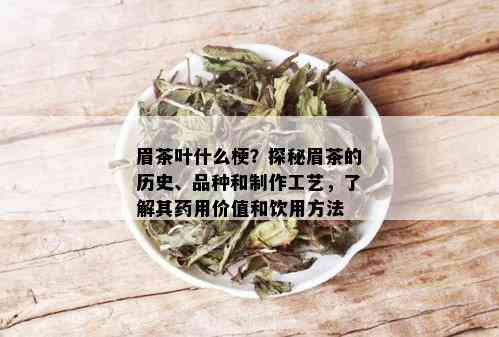 眉茶叶什么梗？探秘眉茶的历史、品种和制作工艺，了解其用价值和饮用方法