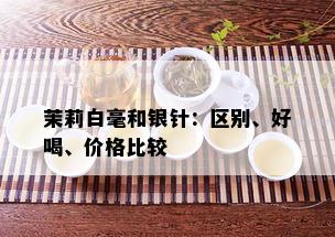 茉莉白毫和银针：区别、好喝、价格比较