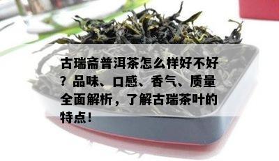 古瑞斋普洱茶怎么样好不好？品味、口感、香气、质量全面解析，了解古瑞茶叶的特点！