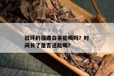 放坏的福鼎白茶能喝吗？时间长了是否还能喝？