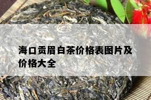 海口贡眉白茶价格表图片及价格大全