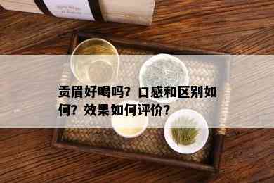 贡眉好喝吗？口感和区别如何？效果如何评价？