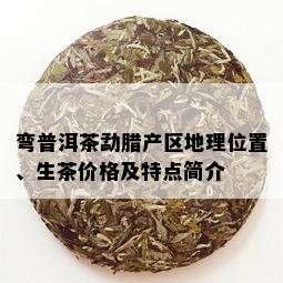 弯普洱茶勐腊产区地理位置、生茶价格及特点简介