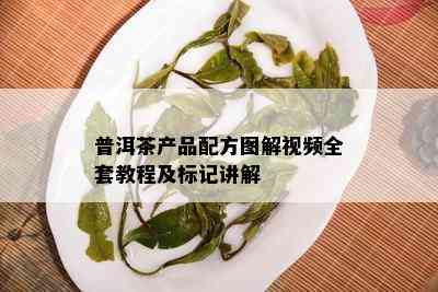 普洱茶产品配方图解视频全套教程及标记讲解