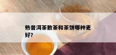 熟普洱茶散茶和茶饼哪种更好？