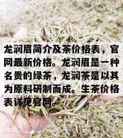 龙润眉简介及茶价格表，官网最新价格。龙润眉是一种名贵的绿茶，龙润茶是以其为原料研制而成。生茶价格表详见官网。