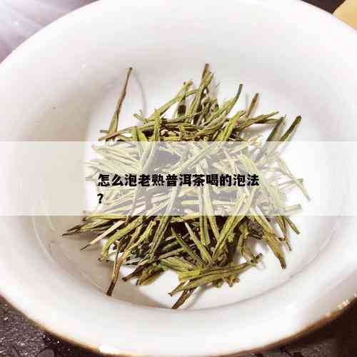 怎么泡老熟普洱茶喝的泡法？